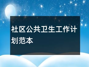 社區(qū)公共衛(wèi)生工作計劃范本