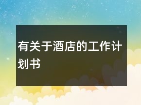有關(guān)于酒店的工作計(jì)劃書