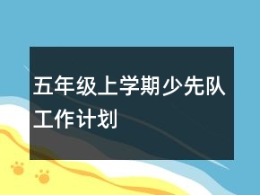 五年級上學(xué)期少先隊(duì)工作計(jì)劃