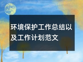 環(huán)境保護(hù)工作總結(jié)以及工作計(jì)劃范文