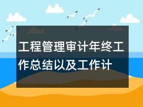 工程管理審計(jì)年終工作總結(jié)以及工作計(jì)劃范文