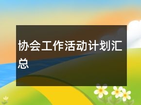 協(xié)會(huì)工作活動(dòng)計(jì)劃匯總