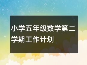 小學(xué)五年級數(shù)學(xué)第二學(xué)期工作計劃