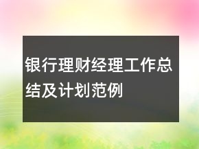 銀行理財(cái)經(jīng)理工作總結(jié)及計(jì)劃范例
