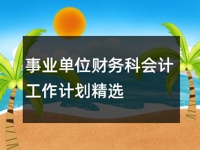 事業(yè)單位財(cái)務(wù)科會(huì)計(jì)工作計(jì)劃精選