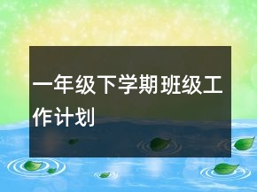 一年級(jí)下學(xué)期班級(jí)工作計(jì)劃