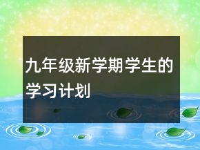 九年級(jí)新學(xué)期學(xué)生的學(xué)習(xí)計(jì)劃