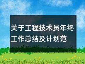 關(guān)于工程技術(shù)員年終工作總結(jié)及計劃范文精選