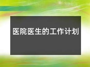 醫(yī)院醫(yī)生的工作計(jì)劃