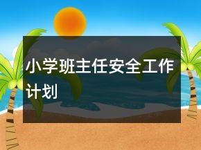 小學(xué)班主任安全工作計(jì)劃