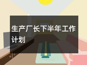 生產(chǎn)廠長下半年工作計劃