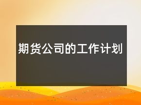 期貨公司的工作計(jì)劃