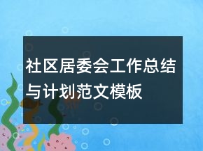 社區(qū)居委會工作總結(jié)與計劃范文模板