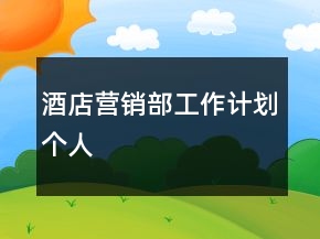 酒店?duì)I銷部工作計(jì)劃個(gè)人