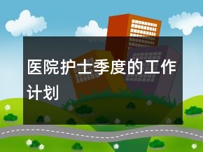 醫(yī)院護(hù)士季度的工作計(jì)劃