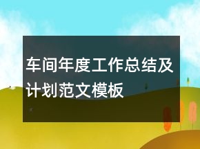 車間年度工作總結(jié)及計(jì)劃范文模板