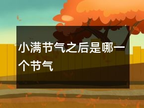 小滿節(jié)氣之后是哪一個節(jié)氣