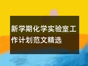 新學(xué)期化學(xué)實驗室工作計劃范文精選