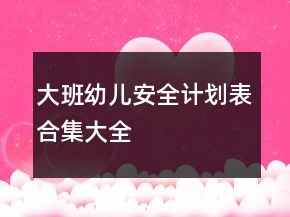 大班幼兒安全計劃表合集大全
