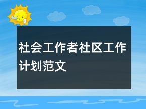 社會(huì)工作者社區(qū)工作計(jì)劃范文