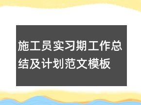 施工員實(shí)習(xí)期工作總結(jié)及計(jì)劃范文模板