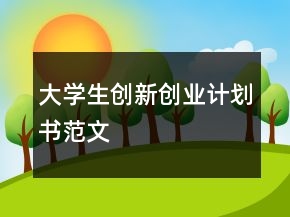 大學(xué)生創(chuàng)新創(chuàng)業(yè)計(jì)劃書(shū)范文