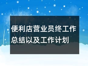 便利店營業(yè)員終工作總結以及工作計劃范文