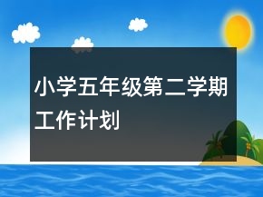 小學(xué)五年級第二學(xué)期工作計劃