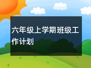 六年級上學(xué)期班級工作計(jì)劃