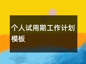 個(gè)人試用期工作計(jì)劃模板