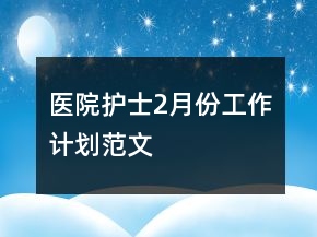 醫(yī)院護士2月份工作計劃范文