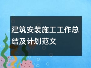 建筑安裝施工工作總結(jié)及計(jì)劃范文