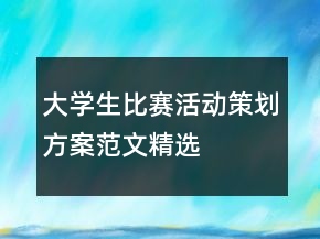 大學(xué)生比賽活動(dòng)策劃方案范文精選