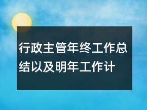 行政主管年終工作總結(jié)以及明年工作計(jì)劃范文
