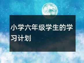 小學(xué)六年級學(xué)生的學(xué)習(xí)計劃
