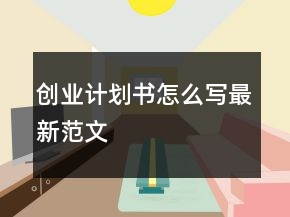 創(chuàng)業(yè)計劃書怎么寫最新范文