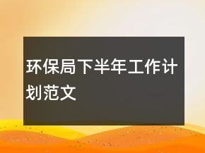 環(huán)保局下半年工作計(jì)劃范文