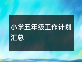 小學(xué)五年級工作計(jì)劃匯總