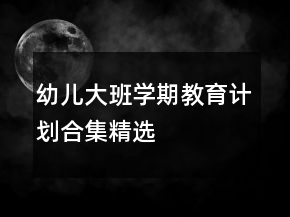 幼兒大班學(xué)期教育計劃合集精選