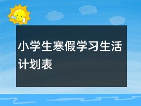 小學(xué)生寒假學(xué)習(xí)生活計(jì)劃表