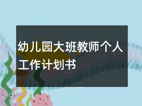 幼兒園大班教師個(gè)人工作計(jì)劃書