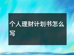 個(gè)人理財(cái)計(jì)劃書怎么寫