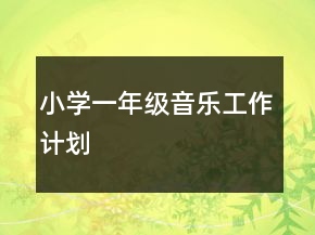 小學(xué)一年級音樂工作計(jì)劃