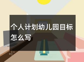 個(gè)人計(jì)劃幼兒園目標(biāo)怎么寫