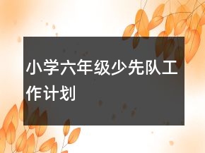 小學(xué)六年級少先隊工作計劃