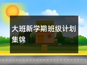 大班新學(xué)期班級計劃集錦