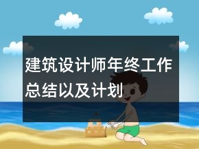 建筑設(shè)計(jì)師年終工作總結(jié)以及計(jì)劃