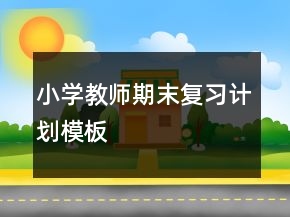 小學(xué)教師期末復(fù)習(xí)計(jì)劃模板