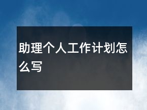 助理個(gè)人工作計(jì)劃怎么寫(xiě)