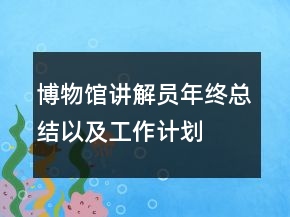 博物館講解員年終總結(jié)以及工作計(jì)劃